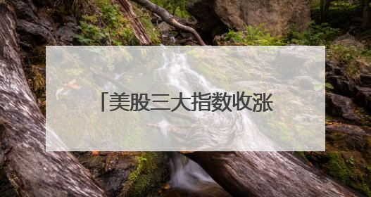 美股三大指数收涨，英特尔涨近8%，特斯拉市值一夜增超4000亿元！黄金、原油下跌