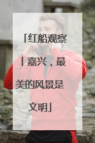 红船观察丨嘉兴，最美的风景是文明