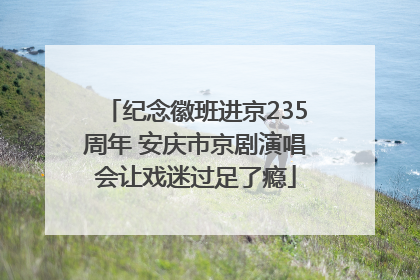 纪念徽班进京235周年 安庆市京剧演唱会让戏迷过足了瘾