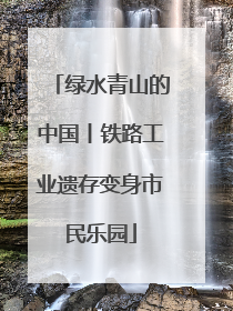 绿水青山的中国丨铁路工业遗存变身市民乐园