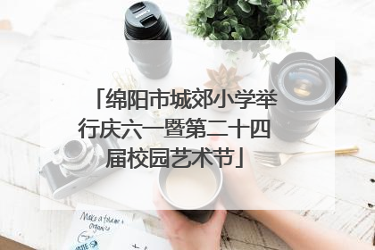 绵阳市城郊小学举行庆六一暨第二十四届校园艺术节