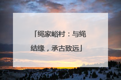绳家峪村：与绳结缘，承古致远