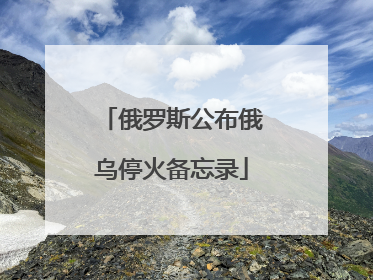 俄罗斯公布俄乌停火备忘录