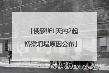 俄罗斯1天内2起桥梁坍塌原因公布