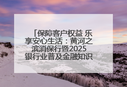 保障客户权益 乐享安心生活：黄河之滨消保行暨2025银行业普及金融知识万里行活动举办