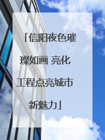 信阳夜色璀璨如画 亮化工程点亮城市新魅力