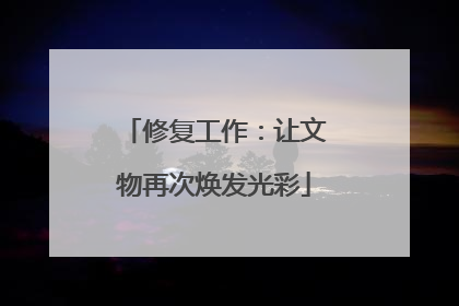 修复工作：让文物再次焕发光彩