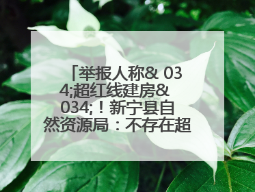 举报人称& 034;超红线建房& 034;！新宁县自然资源局：不存在超红线建房行为