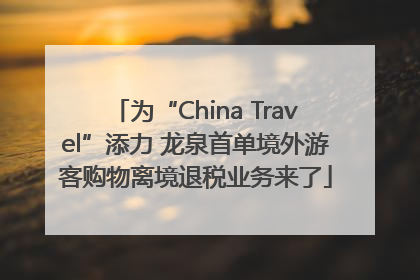 为“China Travel”添力 龙泉首单境外游客购物离境退税业务来了