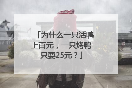 为什么一只活鸭上百元，一只烤鸭只要25元？