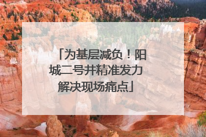 为基层减负！阳城二号井精准发力解决现场痛点