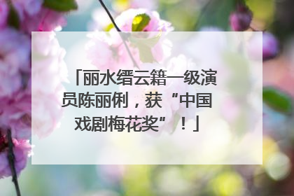 丽水缙云籍一级演员陈丽俐，获“中国戏剧梅花奖”！
