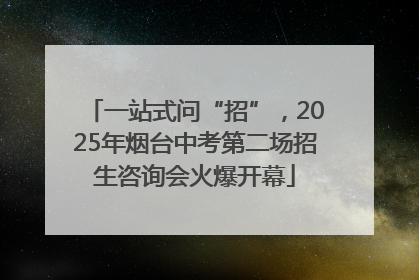 一站式问“招”，2025年烟台中考第二场招生咨询会火爆开幕