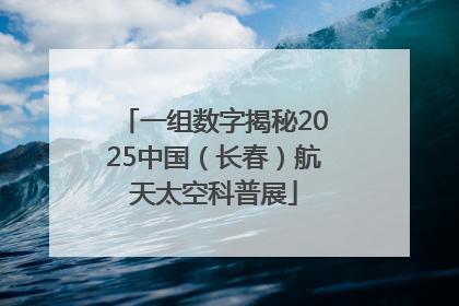 一组数字揭秘2025中国（长春）航天太空科普展