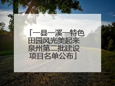 一县一溪一特色 田园风光美起来 泉州第二批建设项目名单公布