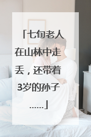七旬老人在山林中走丢，还带着3岁的孙子……