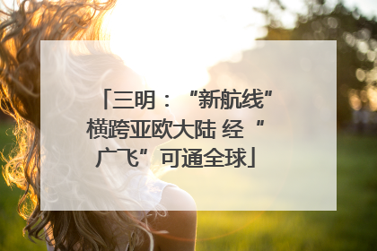 三明：“新航线”横跨亚欧大陆 经“广飞”可通全球