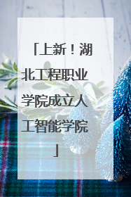 上新！湖北工程职业学院成立人工智能学院