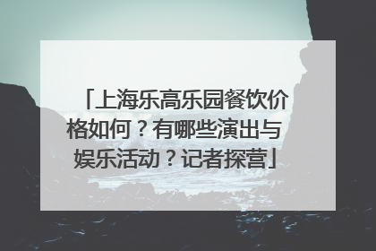 上海乐高乐园餐饮价格如何？有哪些演出与娱乐活动？记者探营