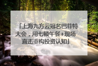 上海九方云冠名巴菲特大会，用七顿午餐+现场直击重构投资认知