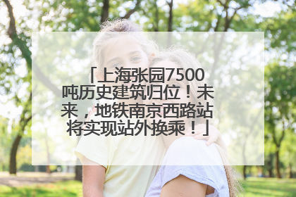 上海张园7500吨历史建筑归位！未来，地铁南京西路站将实现站外换乘！