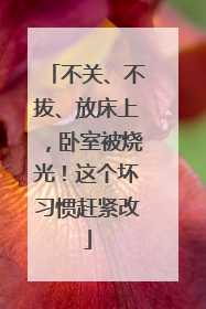 不关、不拔、放床上，卧室被烧光！这个坏习惯赶紧改