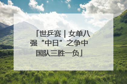 世乒赛｜女单八强“中日”之争中国队三胜一负