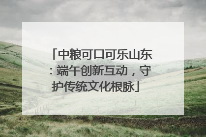 中粮可口可乐山东：端午创新互动，守护传统文化根脉