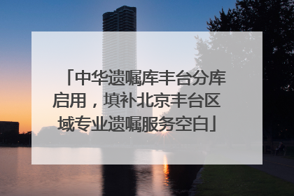 中华遗嘱库丰台分库启用，填补北京丰台区域专业遗嘱服务空白