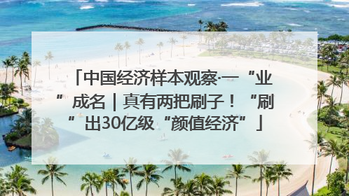 中国经济样本观察·一“业”成名｜真有两把刷子！“刷”出30亿级“颜值经济”