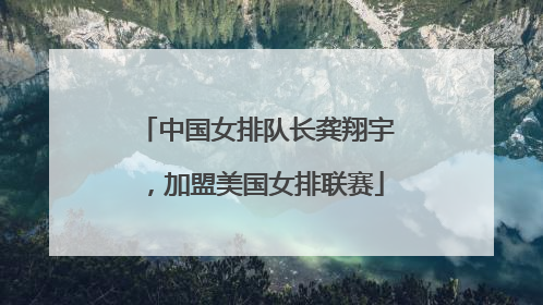 中国女排队长龚翔宇，加盟美国女排联赛