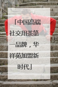 中国高端社交用茶第一品牌，华祥苑加盟新时代