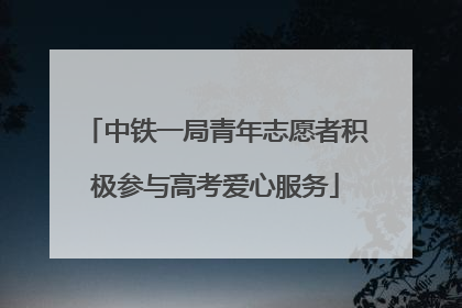 中铁一局青年志愿者积极参与高考爱心服务