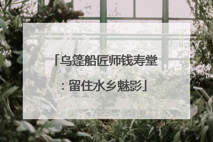 乌篷船匠师钱寿堂：留住水乡魅影
