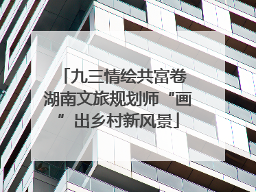九三情绘共富卷 湖南文旅规划师“画”出乡村新风景