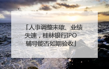 人事调整未歇、业绩失速，桂林银行IPO辅导能否如期验收