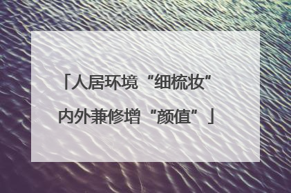 人居环境“细梳妆” 内外兼修增“颜值”