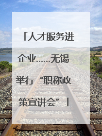 人才服务进企业……无锡举行“职称政策宣讲会”