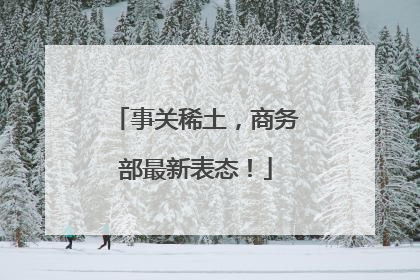 事关稀土，商务部最新表态！