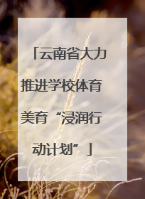 云南省大力推进学校体育美育“浸润行动计划”
