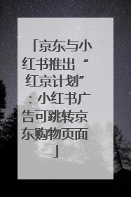 京东与小红书推出“红京计划”：小红书广告可跳转京东购物页面