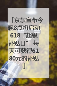 京东宣布今晚8点将启动618“超级补贴日” 每天可获得6180元的补贴
