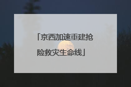 京西加速重建抢险救灾生命线