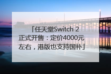 任天堂Switch 2正式开售：定价4000元左右，港版也支持国补
