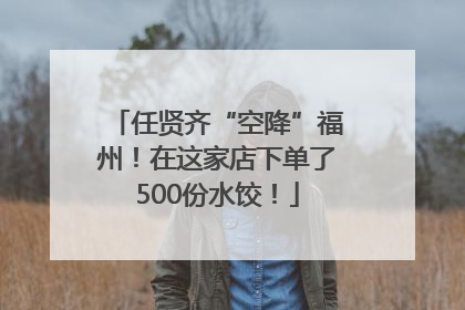 任贤齐“空降”福州！在这家店下单了500份水饺！