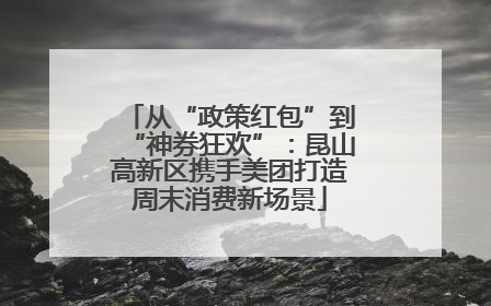 从“政策红包”到“神券狂欢”：昆山高新区携手美团打造周末消费新场景