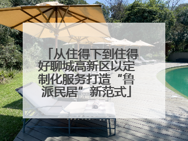 从住得下到住得好聊城高新区以定制化服务打造“鲁派民居”新范式
