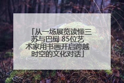 从一场展览读懂三苏与巴蜀 85位艺术家用书画开启跨越时空的文化对话
