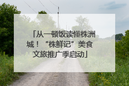 从一顿饭读懂株洲城！“株鲜记”美食文旅推广季启动