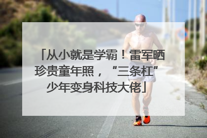 从小就是学霸！雷军晒珍贵童年照，“三条杠”少年变身科技大佬